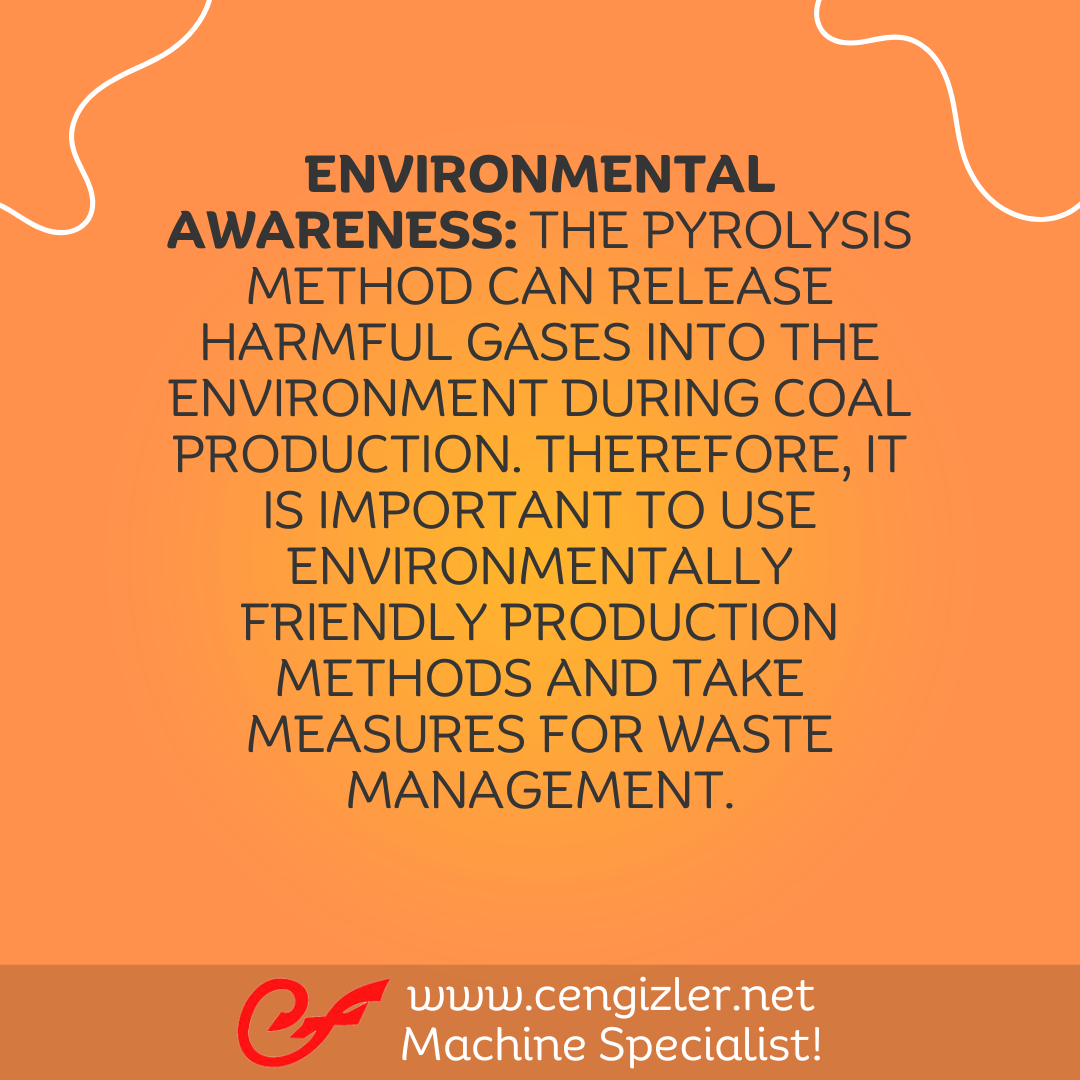 3 Environmental Awareness. The pyrolysis method can release harmful gases into the environment during coal production. Therefore, it is important to use environmentally friendly production methods and take measures for waste management